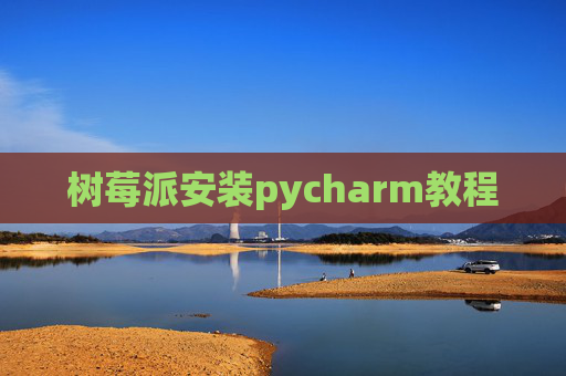 树莓派安装pycharm教程